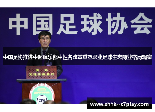 中国足协推进中超俱乐部中性名改革重塑职业足球生态商业格局观察