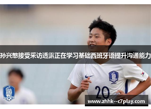 孙兴慜接受采访透露正在学习基础西班牙语提升沟通能力