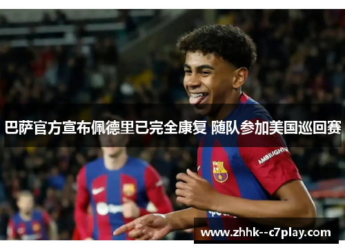 巴萨官方宣布佩德里已完全康复 随队参加美国巡回赛 巴萨官方宣布佩德里已完全康复 随队参加美国巡回赛