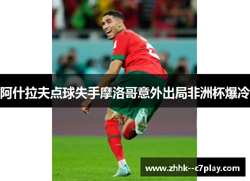 阿什拉夫点球失手摩洛哥意外出局非洲杯爆冷